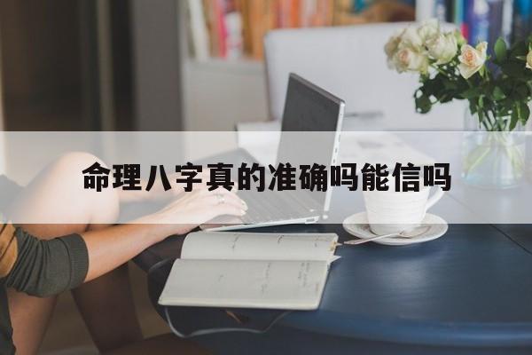 命理八字真的准确吗能信吗_命理八字可信吗