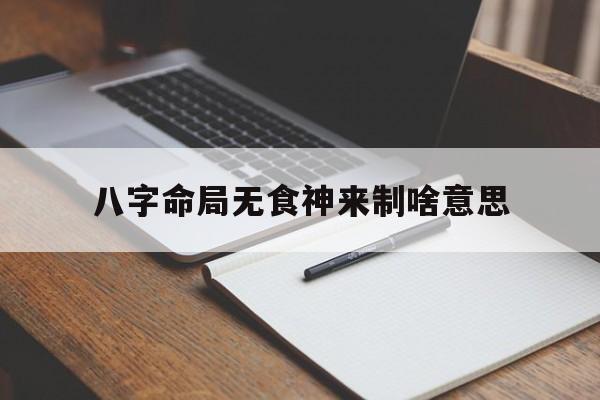 关于八字命局无食神来制啥意思的信息